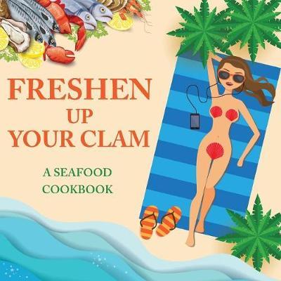 Freshen Up Your Clam - A Seafood Cookbook: An Inappropriate Gag Goodie for Women on the Naughty List - Funny Christmas Cookbook with Delicious Seafood - Anna Konik