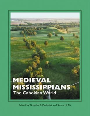 Medieval Mississippians: The Cahokian World - Timothy R. Pauketat