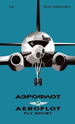 Aeroflot: Fly Soviet: A Visual History - Bruno Vandermueren