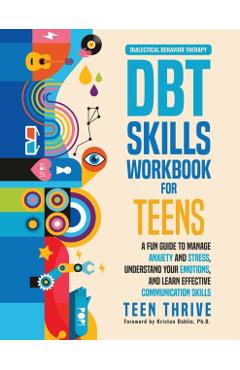 The DBT Skills Workbook for Teens: A Fun Guide to Manage Anxiety and Stress, Understand Your Emotions and Learn Effective Communication Skills - Teen Thrive