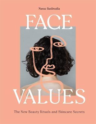 Face Values: Beauty Rituals and Skincare Secrets - Navaz Batliwalla