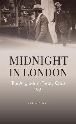 Midnight in London: The Anglo-Irish Treaty Crisis 1921 - Colum Kenny