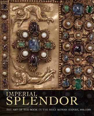 Imperial Splendor: The Art of the Book in the Holy Roman Empire, 800-1500 - Jeffrey F. Hamburger