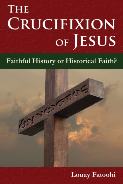 The Crucifixion of Jesus: Faithful History or Historical Faith? - Louay Fatoohi