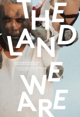 The Land We Are: Artists and Writers Unsettle the Politics of Reconciliation - Gabrielle Hill
