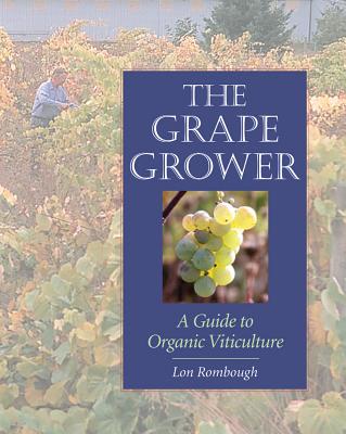 The Grape Grower: A Guide to Organic Viticulture - Lon Rombough