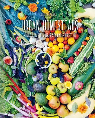 Urban Homesteads: How to Live a More Sustainable Lifestyle - Rebecca Gross