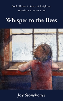 Whisper to the Bees: Book Three, A Story of Reighton, Yorkshire 1714 to 1720 - Joy Stonehouse