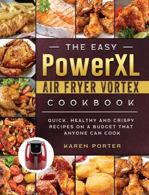The Easy PowerXL Air Fryer Vortex Cookbook: Quick, Healthy and Crispy Recipes on a Budget That Anyone Can Cook - Karen Porter