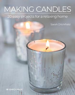 Making Candles: 20 Easy Projects for a Relaxing Home - Sarah Ditchfield