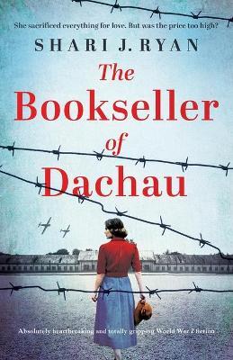 The Bookseller of Dachau: Absolutely heartbreaking and totally gripping World War 2 fiction - Shari J. Ryan