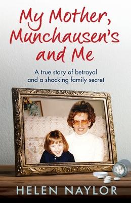 My Mother, Munchausen's and Me: A true story of betrayal and a shocking family secret - Helen Naylor