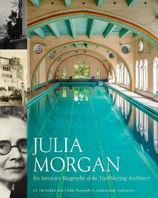 Julia Morgan: An Intimate Biography of the Trailblazing Architect - Victoria Kastner