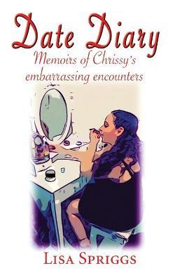 Date Diary: Memoirs of Chrissy's Embarrassing Encounters - Lisa Spriggs