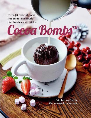 Cocoa Bombs: Over 40 Make-At-Home Recipes for Explosively Fun Hot Chocolate Drinks - Eric Torres-garcia