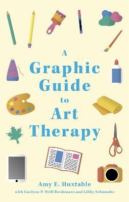 A Graphic Guide to Art Therapy - Amy E. Huxtable