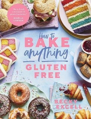 How to Bake Anything Gluten Free (from Sunday Times Bestselling Author): Over 100 Recipes for Everything from Cakes to Cookies, Doughnuts to Desserts, - Becky Excell