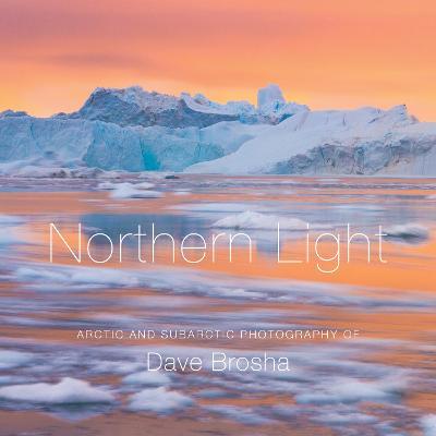 Coperta cărții 'Northern Light: The Arctic and Subarctic Photography of Dave Brosha - Dave Brosha'