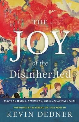 The Joy of the Disinherited: Essays on Trauma, Oppression, and Black Mental Health - Kevin Dedner