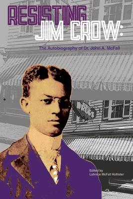 Resisting Jim Crow: The Autobiography of Dr. John A. McFall - John Mcfall