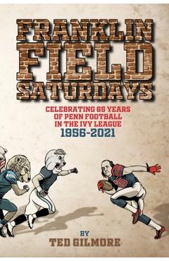 Coperta cărții 'Franklin Field Saturdays: Celebrating 65 Years of Penn Football in the Ivy League 1956-2021 - Ted Gilmore'