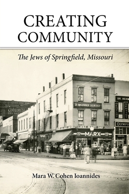 Creating Community: The Jews of Springfield, Missouri - Mara W. Cohen Ioannides