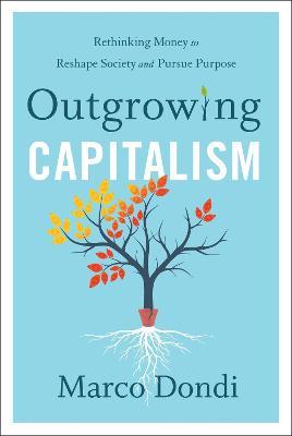 Outgrowing Capitalism: Rethinking Money to Reshape Society and Pursue Purpose - Marco Dondi