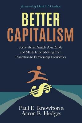 Better Capitalism: Jesus, Adam Smith, Ayn Rand, and MLK Jr. on Moving from Plantation to Partnership Economics - Paul E. Knowlton