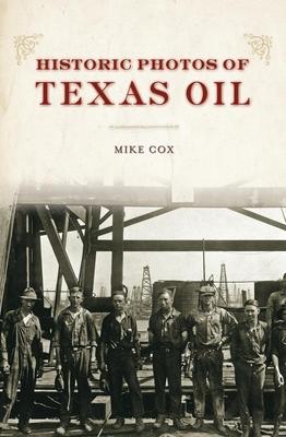 Historic Photos of Texas Oil - Mike Cox