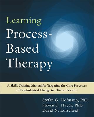 Learning Process-Based Therapy: A Skills Training Manual for Targeting the Core Processes of Psychological Change in Clinical Practice - Stefan G. Hofmann