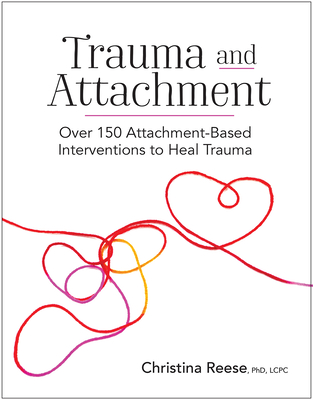 Trauma and Attachment: Over 150 Attachment-Based Interventions to Heal Trauma - Christina Reese