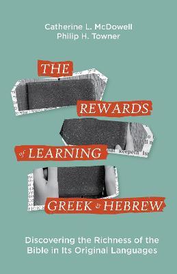 The Rewards of Learning Greek and Hebrew: Discovering the Richness of the Bible in Its Original Languages - Catherine Mcdowell