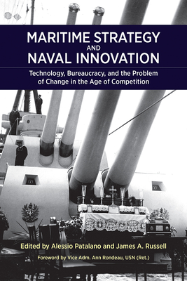 Maritime Strategy and Naval Innovation: Technology, Bureaucracy, and the Problem of Change in the Age of Competition - Alessio Patalano