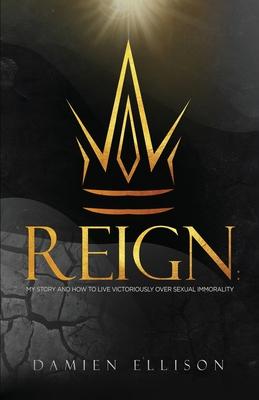 Reign: My Story and How to Live Victoriously Over Sexual Immorality - Damien Ellison