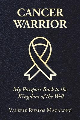 Cancer Warrior: My Passport Back to the Kingdom of the Well - Valerie Ruelos Magalong