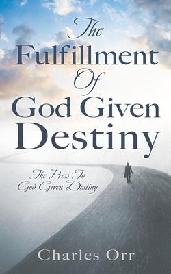 The Fulfillment Of God Given Destiny: The Press To God Given Destiny - Charles Orr