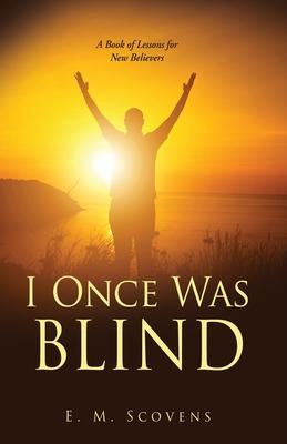 I Once Was Blind: A Book of Lessons for New Believers - E. M. Scovens