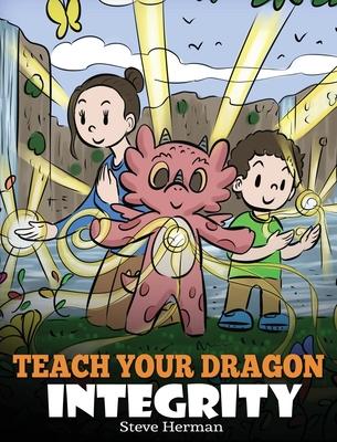 Teach Your Dragon Integrity: A Story About Integrity, Honesty, Honor and Positive Moral Behaviors - Steve Herman