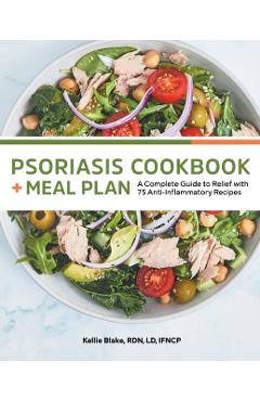 Psoriasis Cookbook and Meal Plan: A Complete Guide to Relief with 75 Anti-Inflammatory Recipes - Kellie Blake