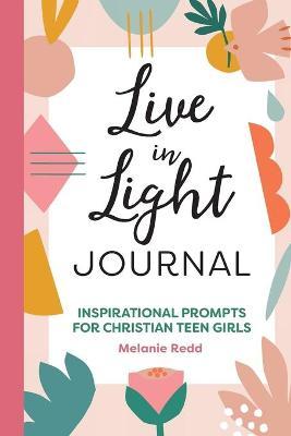 Live in Light Journal: Inspirational Prompts for Christian Teen Girls - Melanie Redd