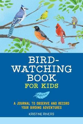 Bird Watching Book for Kids: A Journal to Observe and Record Your Birding Adventures - Kristine Rivers