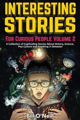Interesting Stories For Curious People Volume 2: A Collection of Captivating Stories About History, Science, Pop Culture and Anything in Between - Bill O'neill
