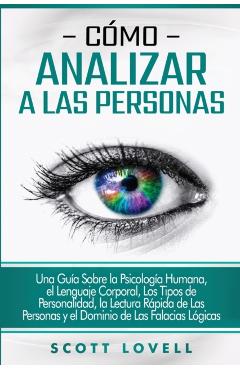 Cmo analizar a las personas: Una gua sobre la psicologa humana, el lenguaje corporal, los tipos de personalidad, la lectura rpida de las persona - Scott Lovell