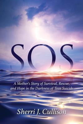 SOS: A Mother's Story of Survival, Rescue, and Hope in the Darkness of Teen Suicide - Sherri J. Cullison