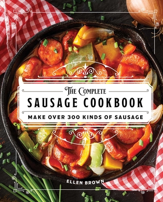 The Complete Sausage Cookbook: Make Over 300 Kinds of Sausage - Ellen Brown