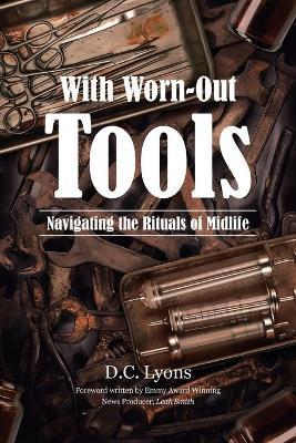 With Worn-Out Tools: Navigating the Rituals of Midlife - D. C. Lyons