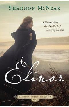 Poza produsului Elinor: A Riveting Story Based on the Lost Colony of Roanoke - Shannon Mcnear