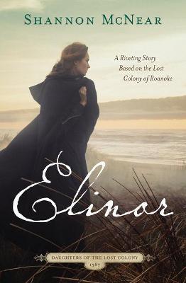 Elinor: A Riveting Story Based on the Lost Colony of Roanoke - Shannon Mcnear