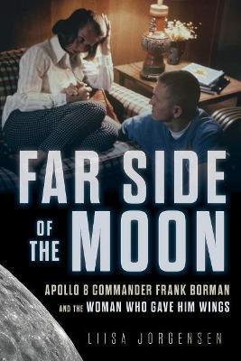 Far Side of the Moon: Apollo 8 Commander Frank Borman and the Woman Who Gave Him Wings - Liisa Jorgensen
