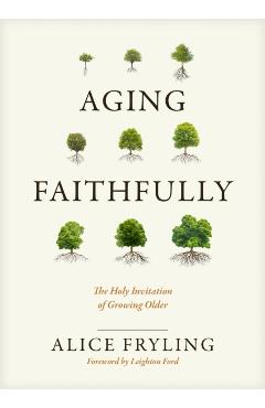 Aging Faithfully: The Holy Invitation of Growing Older - Alice Fryling